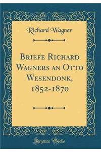 Briefe Richard Wagners an Otto Wesendonk, 1852-1870 (Classic Reprint)