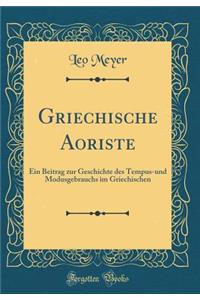 Griechische Aoriste: Ein Beitrag Zur Geschichte Des Tempus-Und Modusgebrauchs Im Griechischen (Classic Reprint)