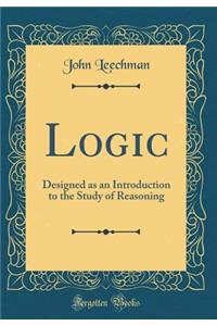 Logic: Designed as an Introduction to the Study of Reasoning (Classic Reprint)