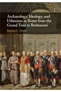 Archaeology, Ideology, and Urbanism in Rome from the Grand Tour to Berlusconi