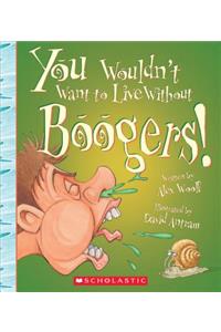 You Wouldn't Want to Live Without Boogers! (You Wouldn't Want to Live Without...) (Library Edition)