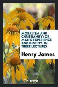 Moralism and Christianity; or Man's experience and destiny. In three lectures