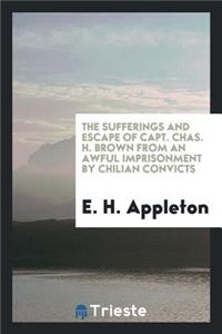 The Sufferings and Escape of Capt. Chas. H. Brown from an Awful Imprisonment by Chilian Convicts