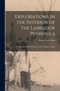 Explorations in the Interior of the Labrador Peninsula [microform]