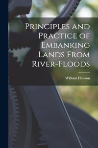 Principles and Practice of Embanking Lands From River-Floods