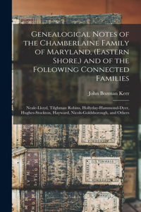 Genealogical Notes of the Chamberlaine Family of Maryland, (Eastern Shore, ) and of the Following Connected Families