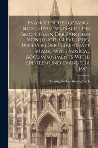 Evangelisches Gesang-buch, Herausg. Nach Den Beschlüssen Der Synoden Von Jülich, Cleve, Berg, Und Von Der Grafschaft Mark. [with Musical Accompaniments. With] Episteln Und Evangelia [&c.]
