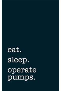 eat. sleep. operate pumps. - Lined Notebook