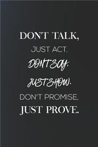 Dont Talk, Just Act. Dont Say, Just Show. Dont Promise, Just Prove