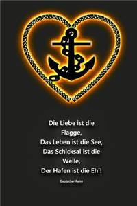 Die Liebe ist die Flagge, Das Leben ist die See, Das Schicksal ist die Welle, Der Hafen ist die Eh´! Deutscher Reim