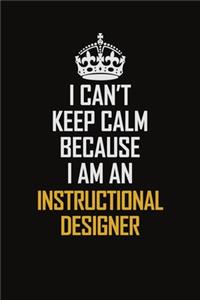 I Can't Keep Calm Because I Am An Instructional Designer