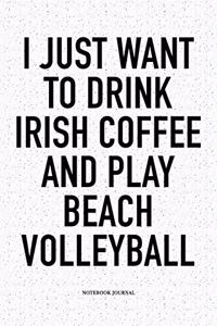 I Just Want to Drink Irish Coffee and Play Beach Volleyball