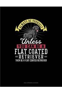 Always Be Yourself Unless You Can Be A Flat Coated Retriever Then Be A Flat Coated Retriever