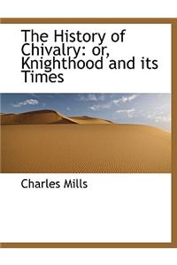 The History of Chivalry: Or, Knighthood and Its Times
