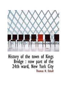 History of the Town of Kings Bridge: Now Part of the 24th Ward, New York City
