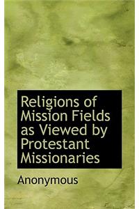 Religions of Mission Fields as Viewed by Protestant Missionaries