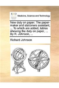 New Duty on Paper. the Paper-Maker and Stationers Assistant, ... to Which Are Added, Tables Shewing the Duty on Paper, ... by R. Johnson, ...