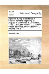 A Journal During a Residence in France, from the Beginning of August, to the Middle of December, 1792. ... by John Moore, M.D. a New Edition Corrected. in Two Volumes. ... Volume 1 of 2