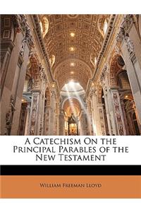 A Catechism on the Principal Parables of the New Testament