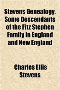 Stevens Genealogy. Some Descendants of the Fitz Stephen Family in England and New England