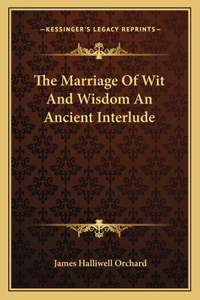 Marriage Of Wit And Wisdom An Ancient Interlude
