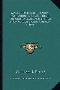 Manual Of Public Libraries, Institutions And Societies In The United States And British Provinces Of North America (1860)