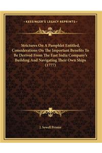 Strictures On A Pamphlet Entitled, Considerations On The Important Benefits To Be Derived From The East India Company's Building And Navigating Their Own Ships (1777)