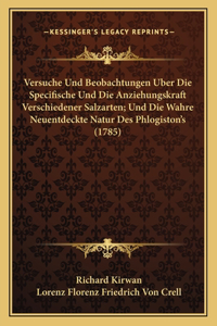 Versuche Und Beobachtungen Uber Die Specifische Und Die Anziehungskraft Verschiedener Salzarten; Und Die Wahre Neuentdeckte Natur Des Phlogiston's (1785)