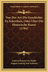 Von Der Art Die Geschichte Zu Schreiben, Oder Uber Die Historische Kunst (1784)