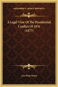A Legal View Of The Presidential Conflict Of 1876 (1877)