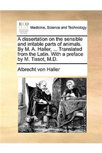 Dissertation on the Sensible and Irritable Parts of Animals. by M. A. Haller, ... Translated from the Latin. with a Preface by M. Tissot, M.D.