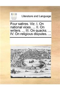 Four Satires. Viz. I. on National Vices. ... II. on Writers. ... III. on Quacks. ... IV. on Religious Disputes. ...