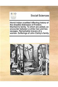 Horrid Indian Cruelties! Affecting History of the Dreadful Distresses of Frederic Manheim's Family. to Which Are Added, an Encounter Between a White Man and Two Savages. Remarkable Bravery of a Woman. Sufferings of John Corbly's Family.