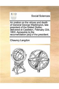 An oration on the virtues and death of General George Washington, late president of the United States; delivered at Castleton, February 22d, 1800. Agreeable to the recomendation [sic] of the president.