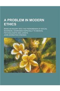 A Problem in Modern Ethics; Being an Inquiry Into the Phenomenon of Sexual Inversion, Addressed Especially to Medical Psychologists and Jurists