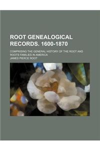 Root Genealogical Records. 1600-1870; Comprising the General History of the Root and Roots Families in America
