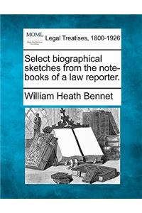 Select Biographical Sketches from the Note-Books of a Law Reporter.