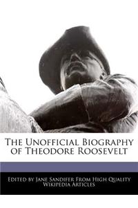 The Unofficial Biography of Theodore Roosevelt