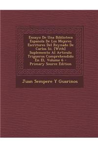 Ensayo de Una Biblioteca Espanola de Los Mejores Escritores del Reynado de Carlos III. [With] Suplemento Al Articulo Trigueros Comprehendido En El, Volume 6
