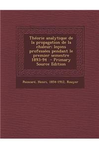 Theorie Analytique de la Propagation de la Chaleur; Lecons Professees Pendant Le Premier Semestre 1893-94 - Primary Source Edition
