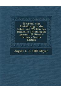 El Greco, Eine Einfuhrung in Das Leben Und Wirken Des Domenico Theotocopuli Genannt El Greco (Primary Source)
