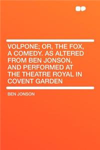 Volpone; Or, the Fox, a Comedy. as Altered from Ben Jonson, and Performed at the Theatre Royal in Covent Garden