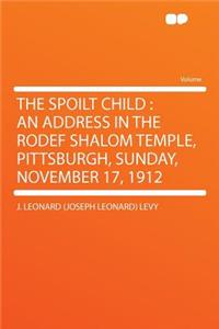 The Spoilt Child: An Address in the Rodef Shalom Temple, Pittsburgh, Sunday, November 17, 1912