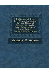 A Dictionary of Every-Day Wants: Containing Twenty Thousand Receipts in Nearly Every Department of Human Effort