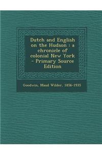 Dutch and English on the Hudson: A Chronicle of Colonial New York - Primary Source Edition