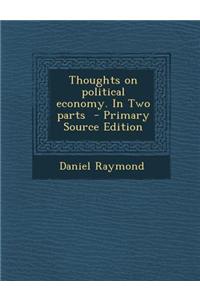 Thoughts on Political Economy. in Two Parts - Primary Source Edition