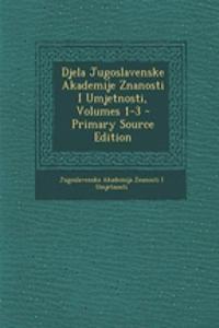 Djela Jugoslavenske Akademije Znanosti I Umjetnosti, Volumes 1-3 - Primary Source Edition