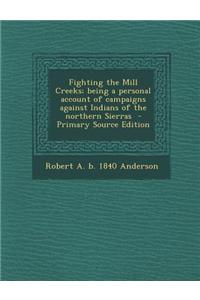 Fighting the Mill Creeks; Being a Personal Account of Campaigns Against Indians of the Northern Sierras - Primary Source Edition