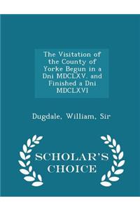 The Visitation of the County of Yorke Begun in a Dni MDCLXV. and Finished a Dni MDCLXVI - Scholar's Choice Edition