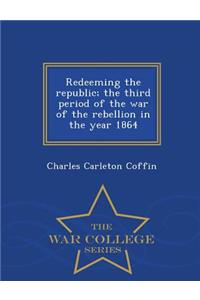 Redeeming the Republic; The Third Period of the War of the Rebellion in the Year 1864 - War College Series